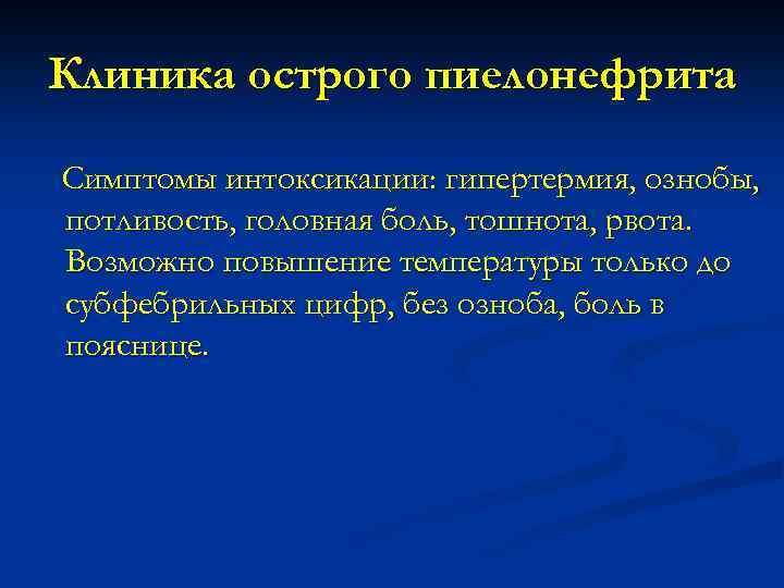 Клиника острого пиелонефрита Симптомы интоксикации: гипертермия, ознобы, потливость, головная боль, тошнота, рвота. Возможно повышение