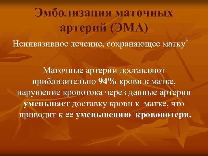 Эмболизация маточных артерий (ЭМА) 1 Неинвазивное лечение, сохраняющее матку Маточные артерии доставляют приблизительно 94%
