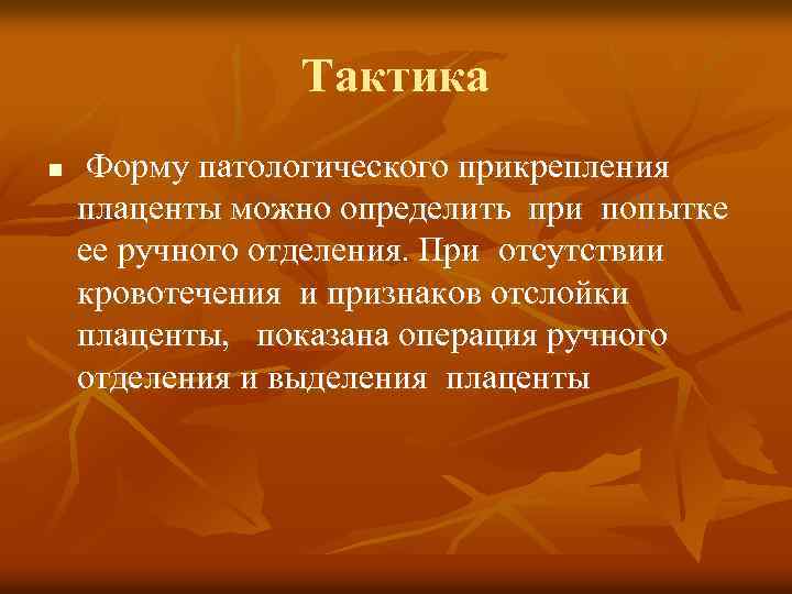 Тактика n Форму патологического прикрепления плаценты можно определить при попытке ее ручного отделения. При
