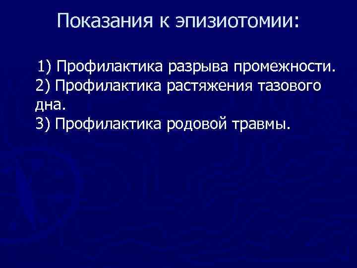 Показания к эпизиотомии: 1) Профилактика разрыва промежности. 2) Профилактика растяжения тазового дна. 3) Профилактика