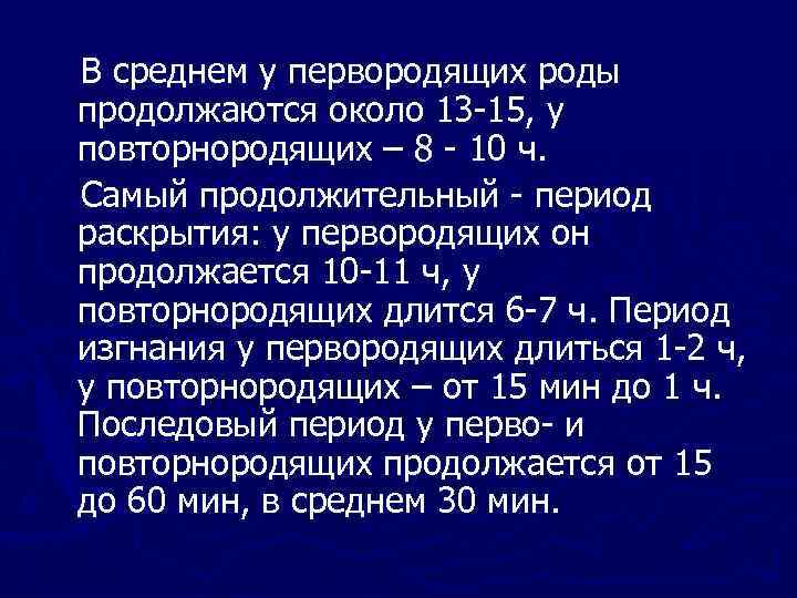 В среднем у первородящих роды продолжаются около 13 -15, у повторнородящих – 8 -