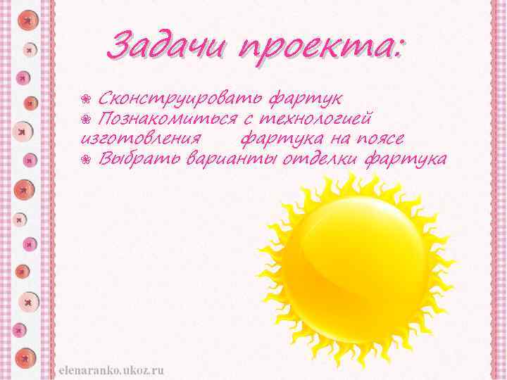 Задачи проекта: Сконструировать фартук ❀ Познакомиться с технологией изготовления фартука на поясе ❀ Выбрать