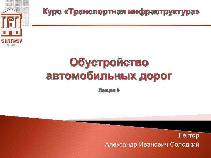 Курс «Транспортная инфраструктура» Обустройство автомобильных дорог Лекция 9 Лектор Александр Иванович Солодкий 