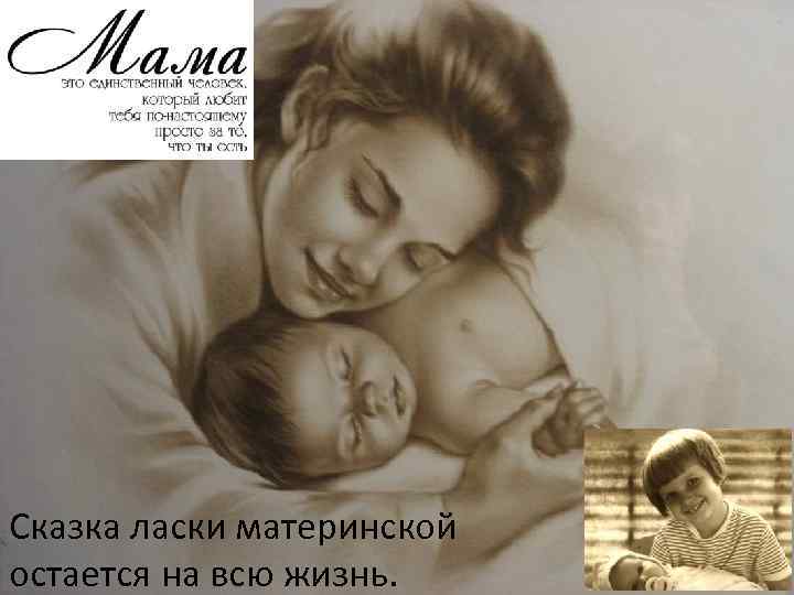 Сказка ласки материнской остается на всю жизнь. 