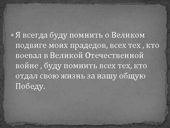  Я всегда буду помнить о Великом подвиге моих прадедов, всех тех , кто