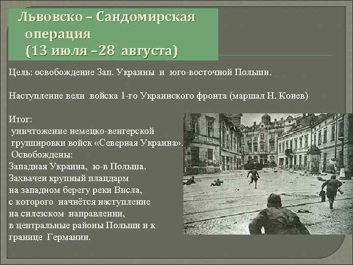 Львовско – Сандомирская операция (13 июля – 28 августа) Цель: освобождение Зап. Украины и