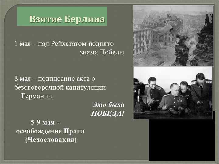 Взятие Берлина 1 мая – над Рейхстагом поднято знамя Победы 8 мая – подписание