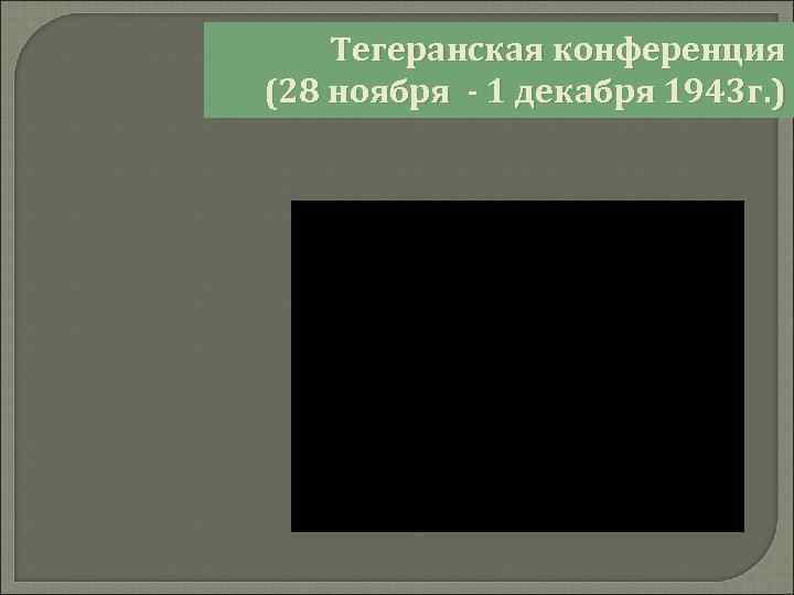 Тегеранская конференция (28 ноября - 1 декабря 1943 г. ) 