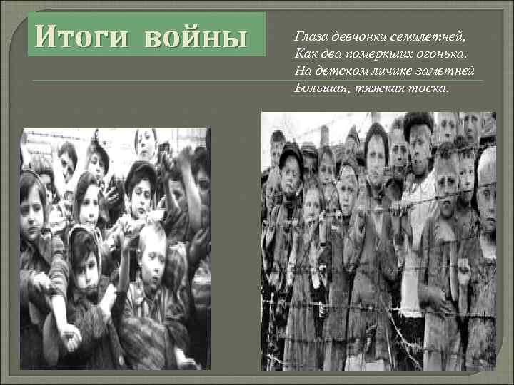 Итоги войны Глаза девчонки семилетней, Как два померкших огонька. На детском личике заметней Большая,