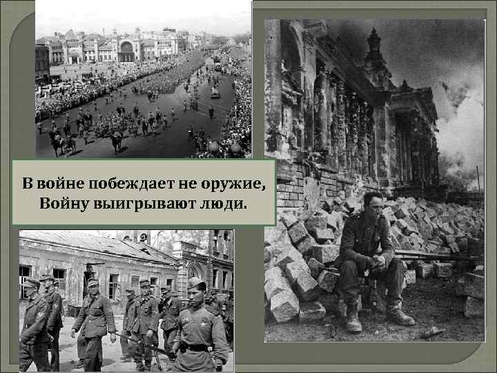 В войне побеждает не оружие, Войну выигрывают люди. 