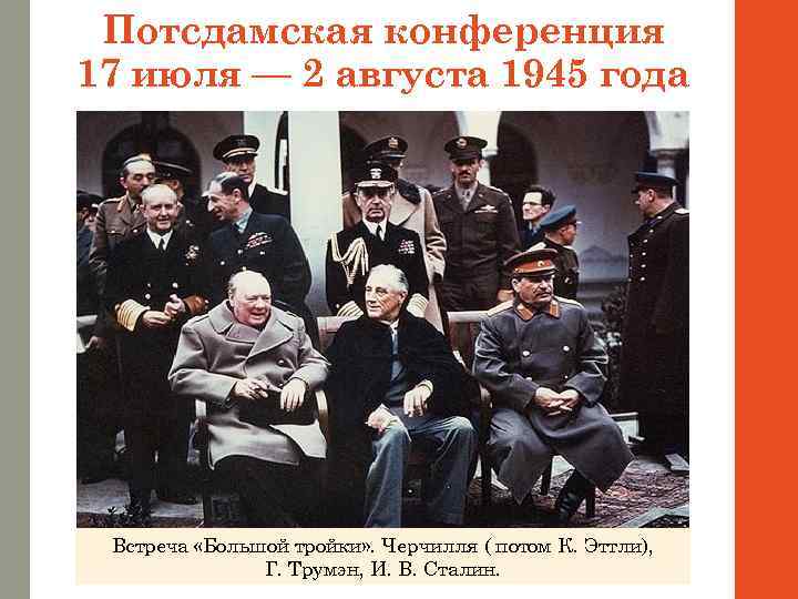 Потсдамская конференция 17 июля — 2 августа 1945 года Встреча «Большой тройки» . Черчилля