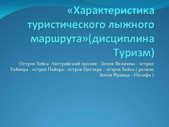  «Характеристика туристического лыжного маршрута» (дисциплина Туризм) Остров Хейса -Австрийский пролив - Земля Вильчека