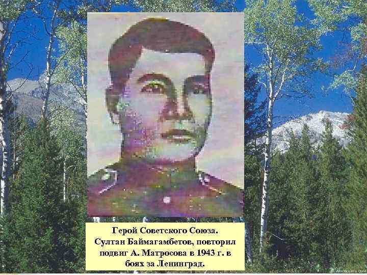 Герой Советского Союза. Султан Баймагамбетов, повторил подвиг А. Матросова в 1943 г. в боях