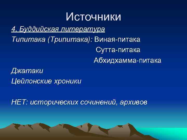 Источники 4. Буддийская литература Типитака (Трипитака): Виная-питака Сутта-питака Абхидхамма-питака Джатаки Цейлонские хроники НЕТ: исторических