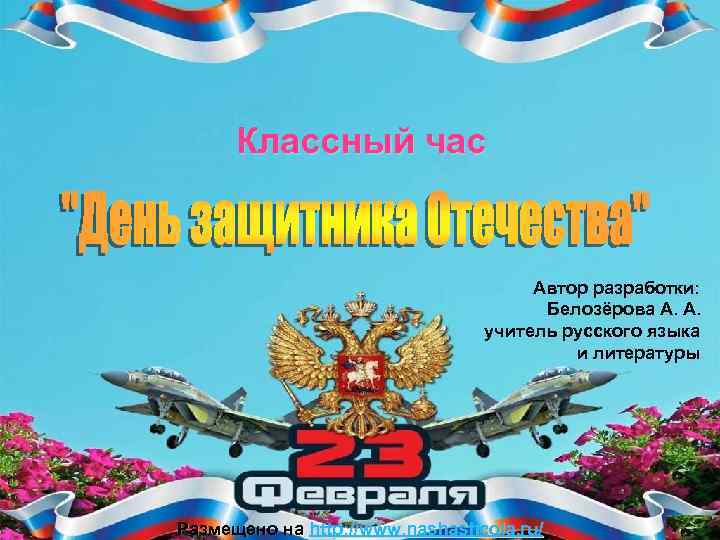 Классный час Автор разработки: Белозёрова А. А. учитель русского языка и литературы Размещено на