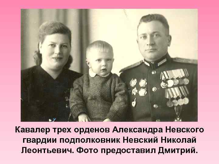 Кавалер трех орденов Александра Невского гвардии подполковник Невский Николай Леонтьевич. Фото предоставил Дмитрий. 
