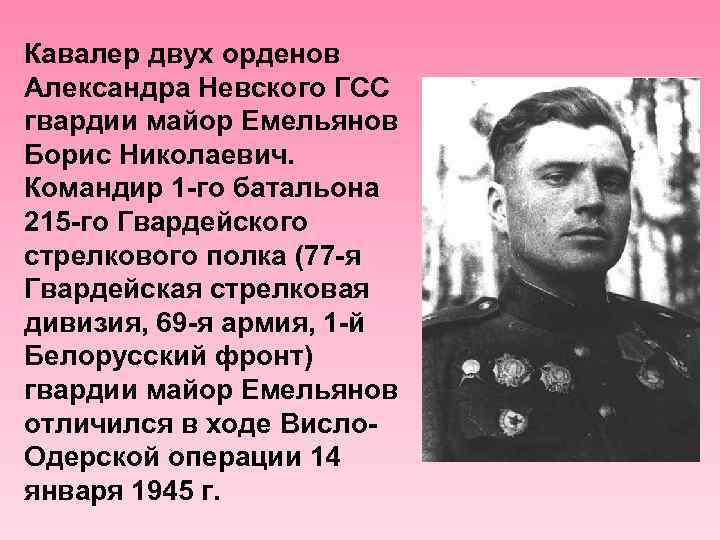 Кавалер двух орденов Александра Невского ГСС гвардии майор Емельянов Борис Николаевич. Командир 1 -го
