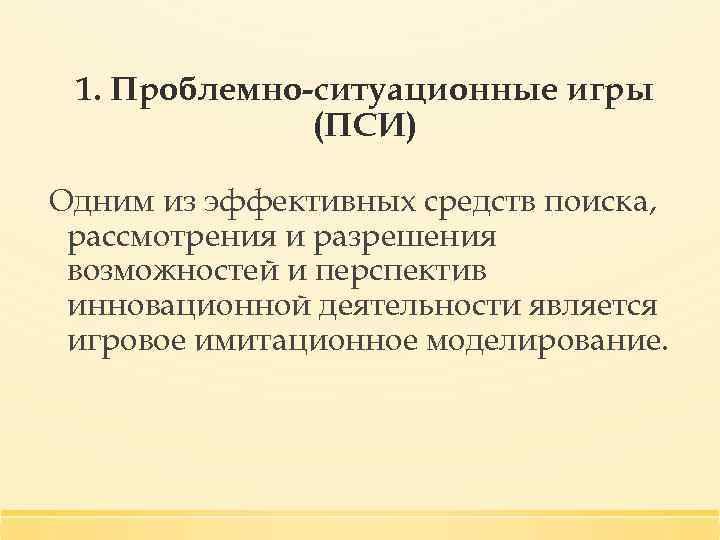 1. Проблемно-ситуационные игры (ПСИ) Одним из эффективных средств поиска, рассмотрения и разрешения возможностей и