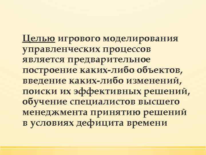 Целью игрового моделирования управленческих процессов является предварительное построение каких-либо объектов, введение каких-либо изменений, поиски