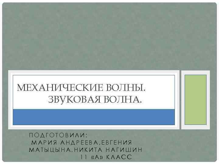 МЕХАНИЧЕСКИЕ ВОЛНЫ. ЗВУКОВАЯ ВОЛНА. ПОДГОТОВИЛИ: МАРИЯ АНДРЕЕВА, ЕВГЕНИЯ МАТЫЦЫНА, НИКИТА НАГИШИН 11 «А» КЛАСС