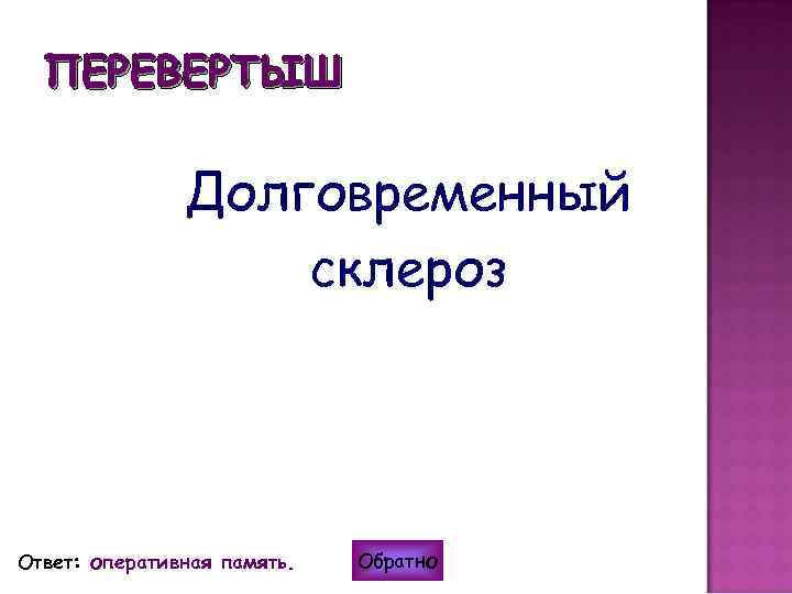 ПЕРЕВЕРТЫШ Долговременный склероз Ответ: оперативная память. Обратно 