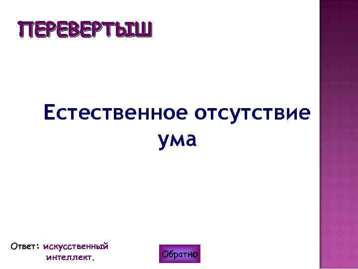 ПЕРЕВЕРТЫШ Естественное отсутствие ума Ответ: искусственный интеллект. Обратно 