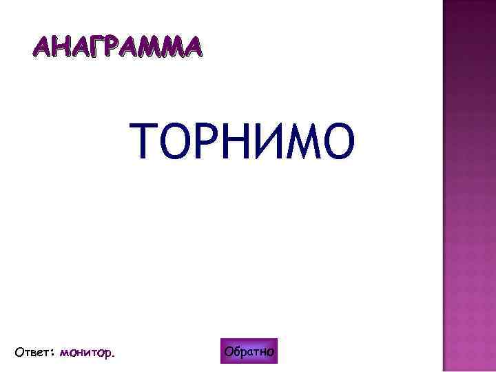 АНАГРАММА ТОРНИМО Ответ: монитор. Обратно 
