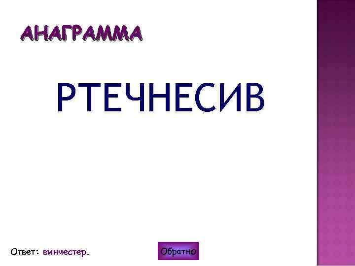 АНАГРАММА РТЕЧНЕСИВ Ответ: винчестер. Обратно 