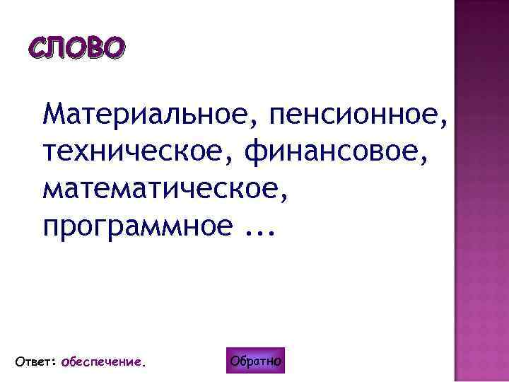 СЛОВО Материальное, пенсионное, техническое, финансовое, математическое, программное. . . Ответ: обеспечение. Обратно 