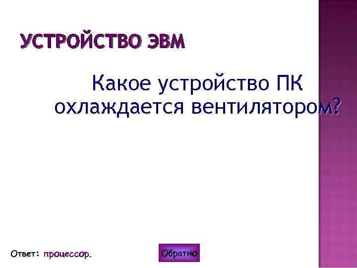 УСТРОЙСТВО ЭВМ Какое устройство ПК охлаждается вентилятором? Ответ: процессор. Обратно 