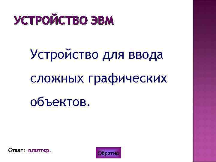 УСТРОЙСТВО ЭВМ Устройство для ввода сложных графических объектов. Ответ: плоттер. Обратно 