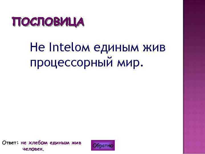 ПОСЛОВИЦА Не Intelом единым жив процессорный мир. Ответ: не хлебом единым жив человек. Обратно