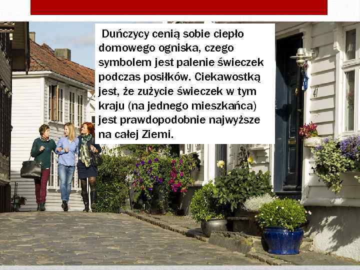 Duńczycy cenią sobie ciepło domowego ogniska, czego symbolem jest palenie świeczek podczas posiłków. Ciekawostką