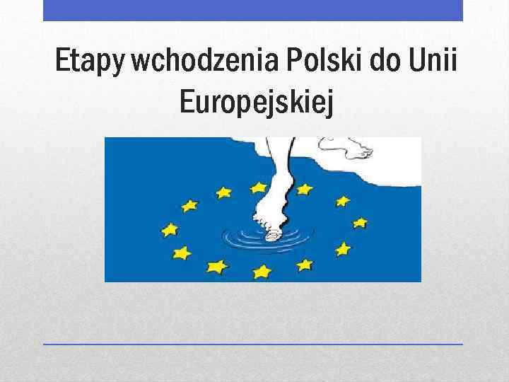 Etapy wchodzenia Polski do Unii Europejskiej 