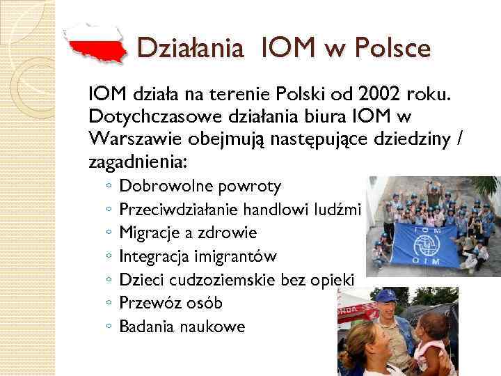 Działania IOM w Polsce IOM działa na terenie Polski od 2002 roku. Dotychczasowe działania