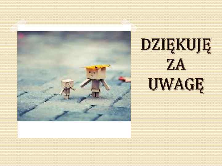 DZIĘKUJĘ ZA UWAGĘ 