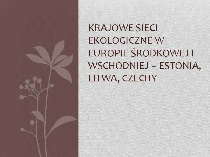 KRAJOWE SIECI EKOLOGICZNE W EUROPIE ŚRODKOWEJ I WSCHODNIEJ – ESTONIA, LITWA, CZECHY 