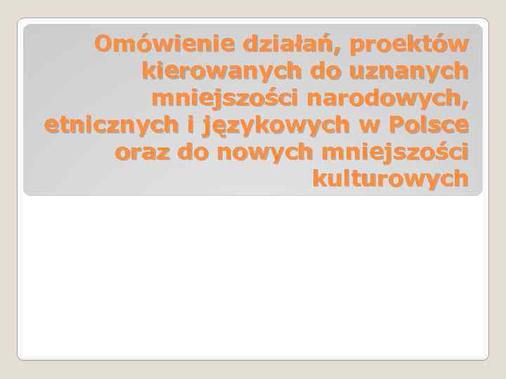 Omówienie działań, proektów kierowanych do uznanych mniejszości narodowych, etnicznych i językowych w Polsce oraz