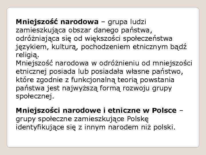 Mniejszość narodowa – grupa ludzi zamieszkująca obszar danego państwa, odróżniająca się od większości społeczeństwa