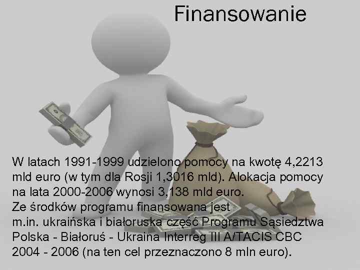 Finansowanie W latach 1991 -1999 udzielono pomocy na kwotę 4, 2213 mld euro (w