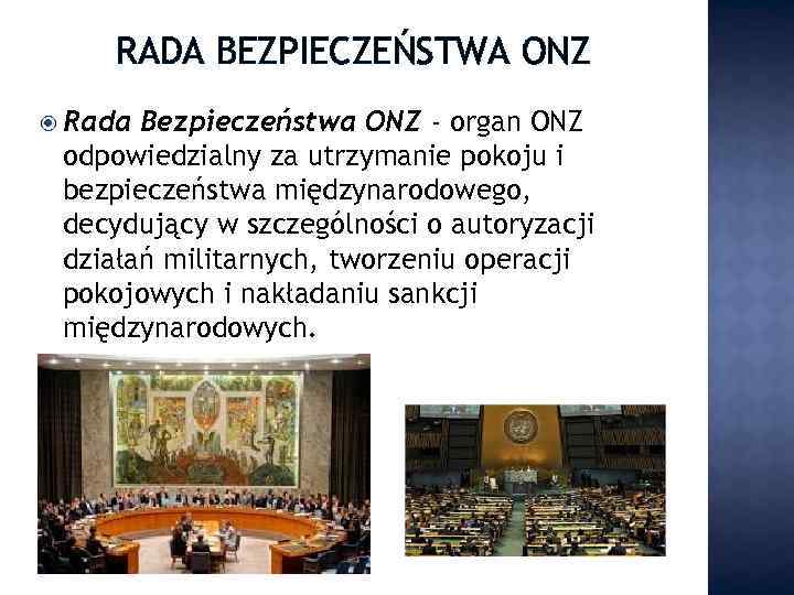 RADA BEZPIECZEŃSTWA ONZ Rada Bezpieczeństwa ONZ - organ ONZ odpowiedzialny za utrzymanie pokoju i