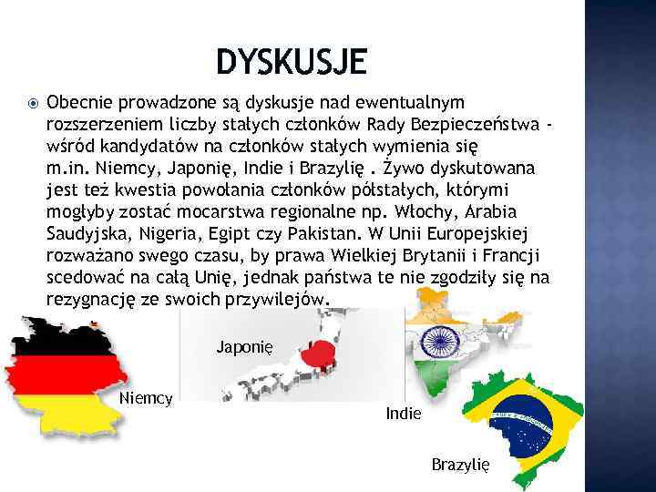 DYSKUSJE Obecnie prowadzone są dyskusje nad ewentualnym rozszerzeniem liczby stałych członków Rady Bezpieczeństwa wśród