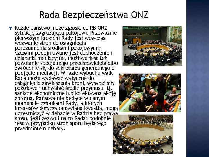 Rada Bezpieczeństwa ONZ Każde państwo może zgłosić do RB ONZ sytuację zagrażającą pokojowi. Przeważnie