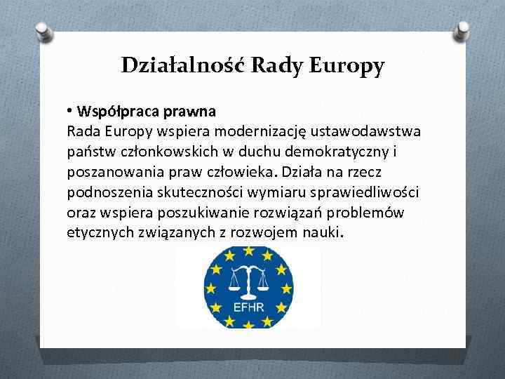 Działalność Rady Europy • Współpraca prawna Rada Europy wspiera modernizację ustawodawstwa państw członkowskich w