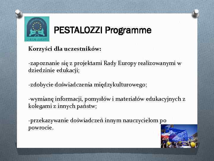 PESTALOZZI Programme Korzyści dla uczestników: -zapoznanie się z projektami Rady Europy realizowanymi w dziedzinie