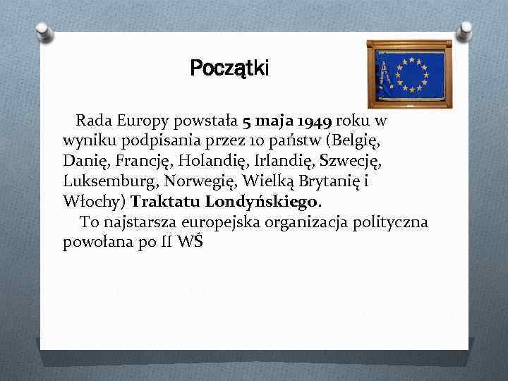 Początki Rada Europy powstała 5 maja 1949 roku w wyniku podpisania przez 10 państw