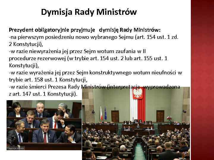 Dymisja Rady Ministrów Prezydent obligatoryjnie przyjmuje dymisję Rady Ministrów: -na pierwszym posiedzeniu nowo wybranego