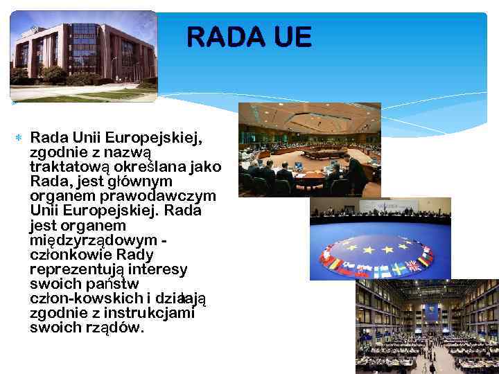 RADA UE Rada Unii Europejskiej, zgodnie z nazwą traktatową określana jako Rada, jest głównym