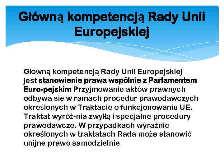 Główną kompetencją Rady Unii Europejskiej jest stanowienie prawa wspólnie z Parlamentem Euro pejskim Przyjmowanie