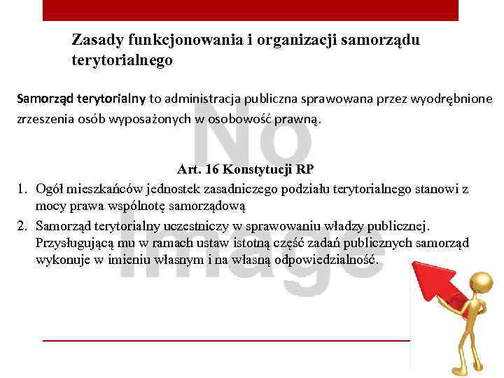 Zasady funkcjonowania i organizacji samorządu terytorialnego Samorząd terytorialny to administracja publiczna sprawowana przez wyodrębnione